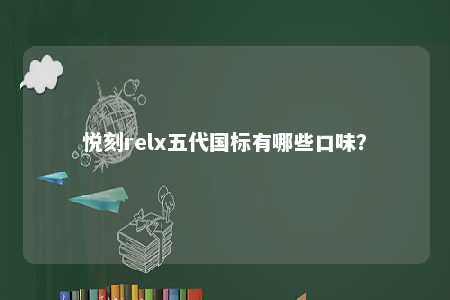 悦刻relx五代国标有哪些口味？ 
